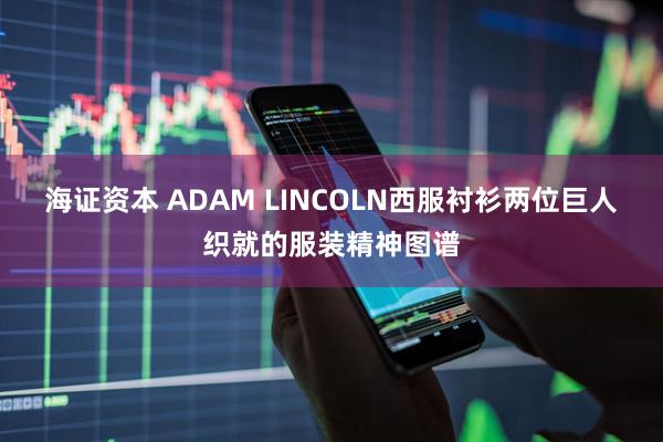 海证资本 ADAM LINCOLN西服衬衫两位巨人织就的服装精神图谱