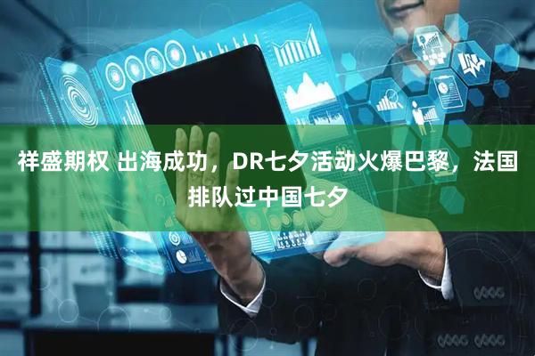 祥盛期权 出海成功，DR七夕活动火爆巴黎，法国排队过中国七夕