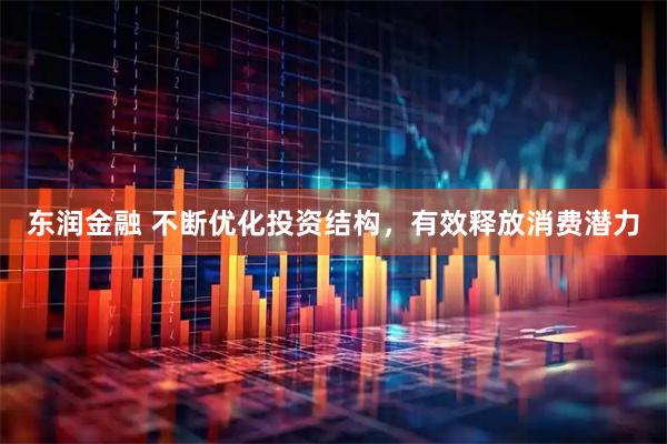 东润金融 不断优化投资结构，有效释放消费潜力