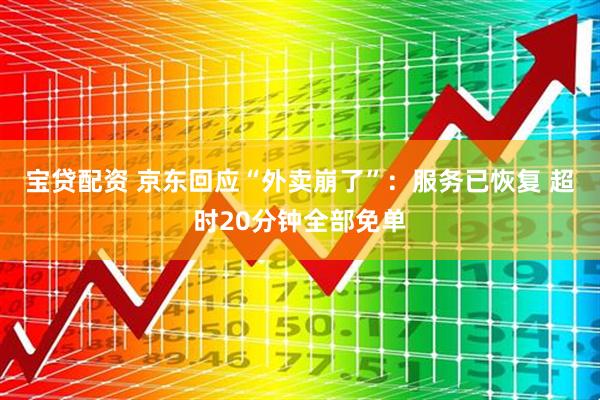 宝贷配资 京东回应“外卖崩了”：服务已恢复 超时20分钟全部免单