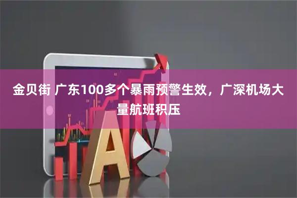 金贝街 广东100多个暴雨预警生效，广深机场大量航班积压