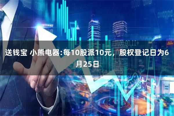 送钱宝 小熊电器:每10股派10元，股权登记日为6月25日