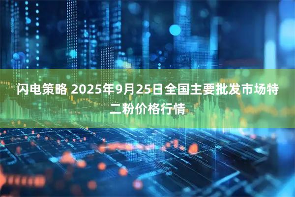 闪电策略 2025年9月25日全国主要批发市场特二粉价格行情