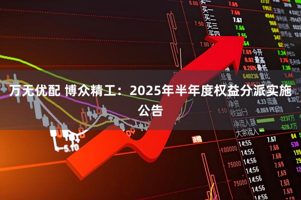 万无优配 博众精工：2025年半年度权益分派实施公告