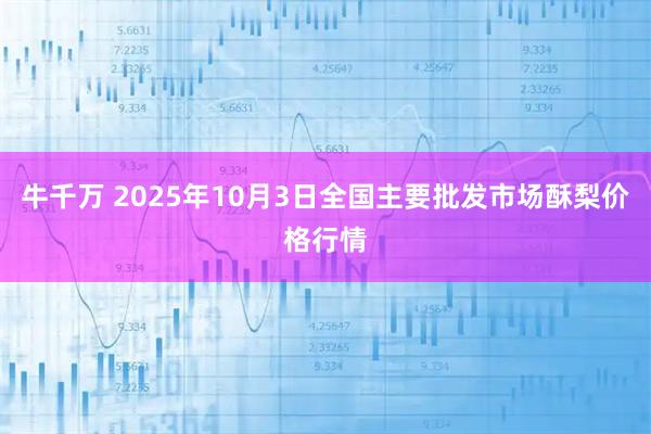 牛千万 2025年10月3日全国主要批发市场酥梨价格行情