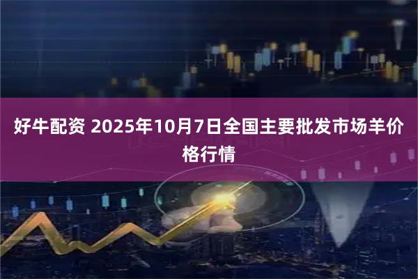 好牛配资 2025年10月7日全国主要批发市场羊价格行情