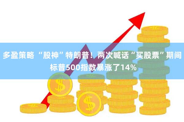 多盈策略 “股神”特朗普！两次喊话“买股票”期间 标普500指数暴涨了14%
