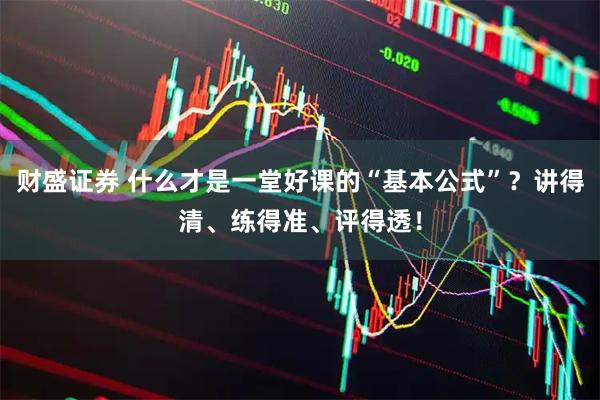 财盛证券 什么才是一堂好课的“基本公式”?讲得清、练得准、评得透!