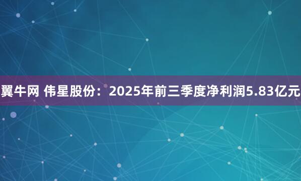 翼牛网 伟星股份：2025年前三季度净利润5.83亿元