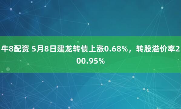 牛8配资 5月8日建龙转债上涨0.68%，转股溢价率200.95%