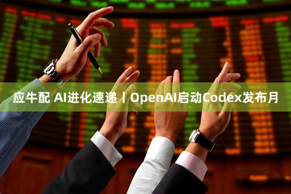 应牛配 AI进化速递丨OpenAI启动Codex发布月
