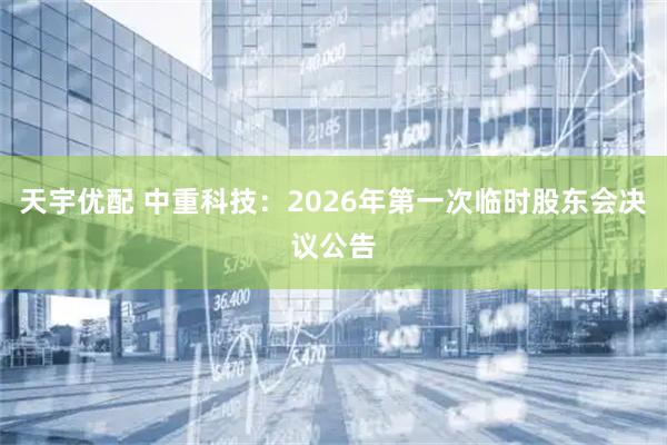 天宇优配 中重科技：2026年第一次临时股东会决议公告
