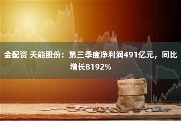 金配资 天能股份：第三季度净利润491亿元，同比增长8192%